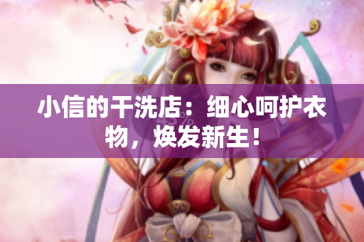 小信的干洗店：细心呵护衣物，焕发新生！
