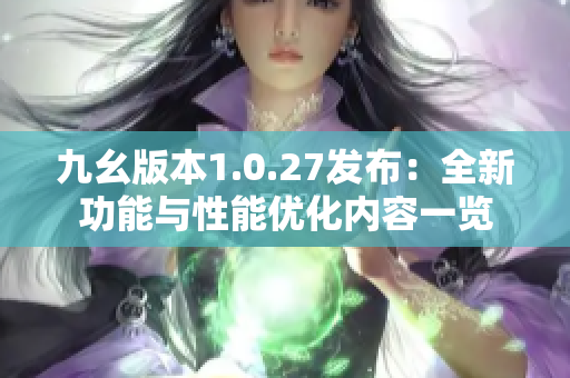 九幺版本1.0.27发布：全新功能与性能优化内容一览