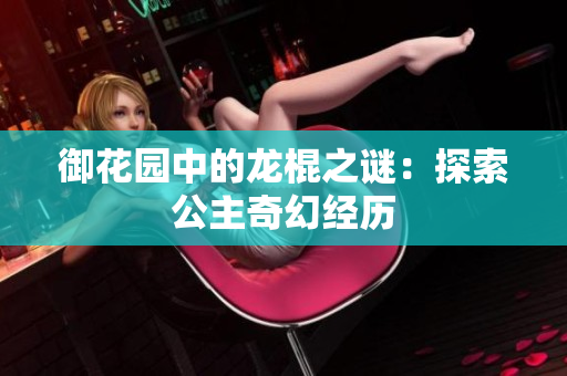 御花园中的龙棍之谜：探索公主奇幻经历
