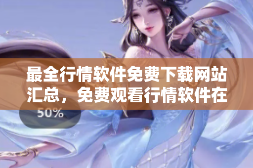 最全行情软件免费下载网站汇总，免费观看行情软件在线平台资源共享