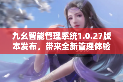 九幺智能管理系统1.0.27版本发布，带来全新管理体验