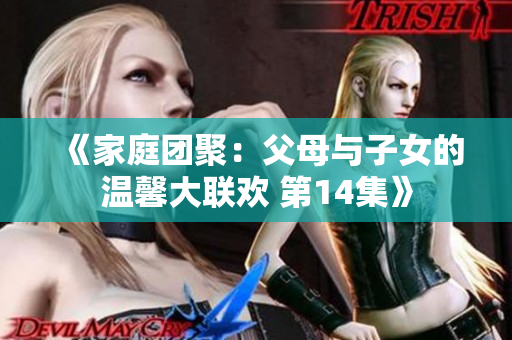 《家庭团聚：父母与子女的温馨大联欢 第14集》