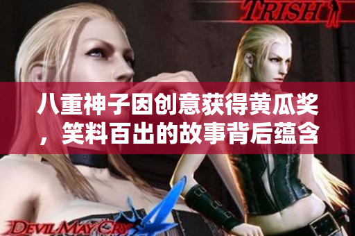 八重神子因创意获得黄瓜奖，笑料百出的故事背后蕴含何种启示？