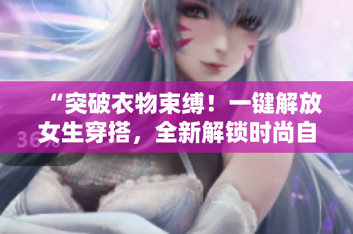 “突破衣物束缚！一键解放女生穿搭，全新解锁时尚自由！”