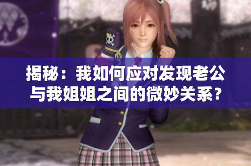 揭秘：我如何应对发现老公与我姐姐之间的微妙关系？