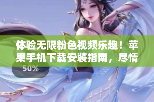 体验无限粉色视频乐趣！苹果手机下载安装指南，尽情畅享吧