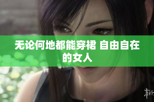 无论何地都能穿裙 自由自在的女人