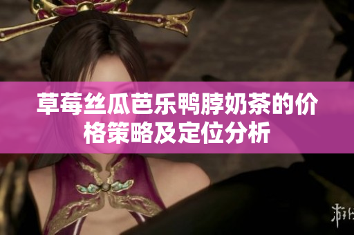 草莓丝瓜芭乐鸭脖奶茶的价格策略及定位分析