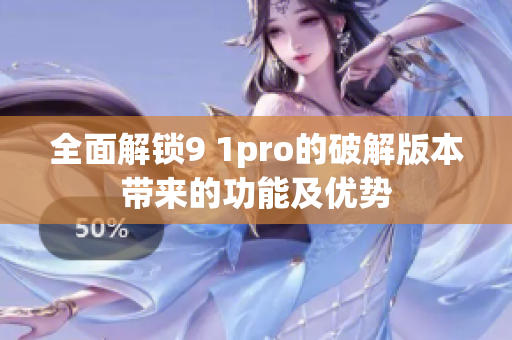 全面解锁9 1pro的破解版本带来的功能及优势
