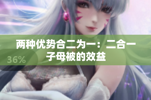 两种优势合二为一：二合一子母被的效益