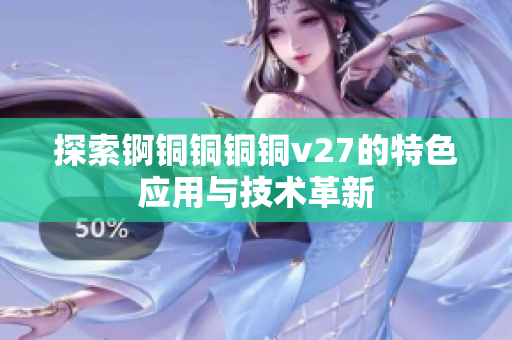 探索锕铜铜铜铜v27的特色应用与技术革新