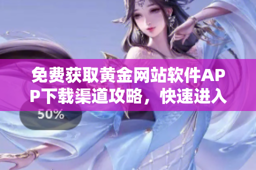 免费获取黄金网站软件APP下载渠道攻略，快速进入黄金网站世界
