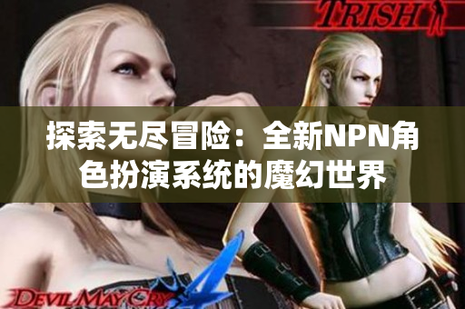 探索无尽冒险：全新NPN角色扮演系统的魔幻世界