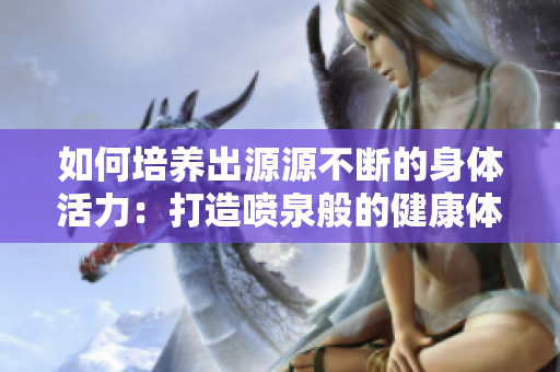 如何培养出源源不断的身体活力：打造喷泉般的健康体魄