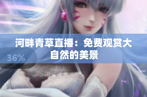 河畔青草直播：免费观赏大自然的美景