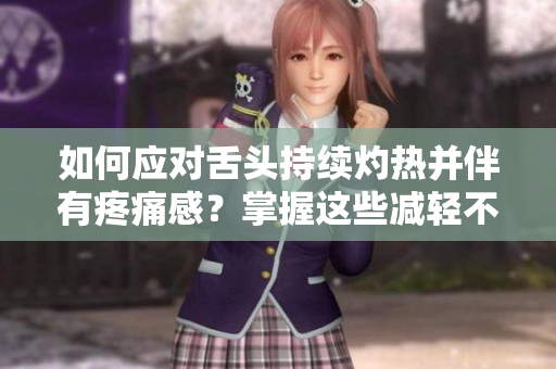如何应对舌头持续灼热并伴有疼痛感？掌握这些减轻不适的有效方法