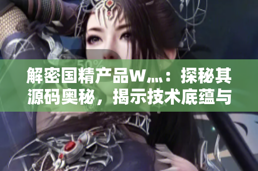 解密国精产品W灬：探秘其源码奥秘，揭示技术底蕴与创新亮点