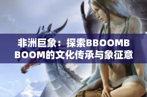 非洲巨象：探索BBOOMBBOOM的文化传承与象征意义