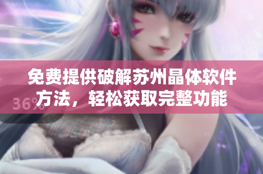 免费提供破解苏州晶体软件方法，轻松获取完整功能