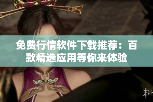 免费行情软件下载推荐：百款精选应用等你来体验
