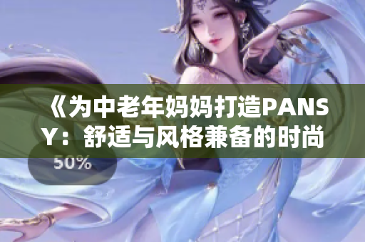 《为中老年妈妈打造PANSY：舒适与风格兼备的时尚选择》