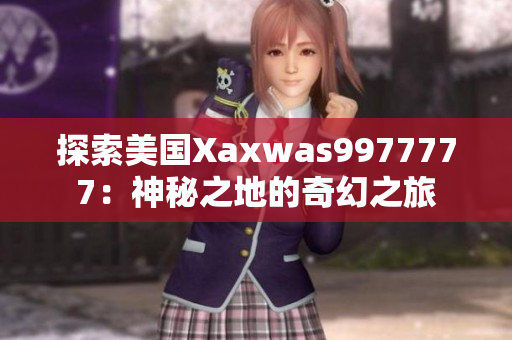 探索美国Xaxwas9977777：神秘之地的奇幻之旅