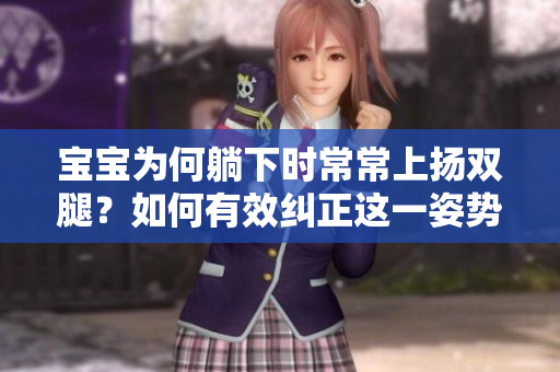 宝宝为何躺下时常常上扬双腿？如何有效纠正这一姿势？