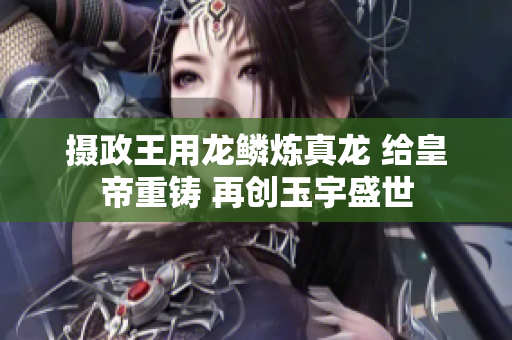 摄政王用龙鳞炼真龙 给皇帝重铸 再创玉宇盛世