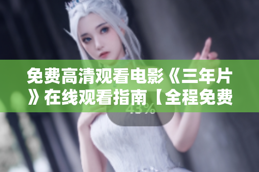 免费高清观看电影《三年片》在线观看指南【全程免费高画质流畅观影】