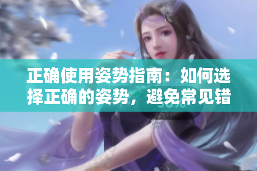正确使用姿势指南：如何选择正确的姿势，避免常见错误