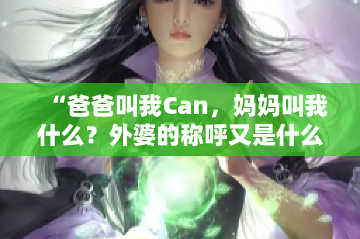 “爸爸叫我Can，妈妈叫我什么？外婆的称呼又是什么？”