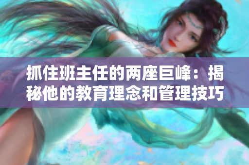 抓住班主任的两座巨峰：揭秘他的教育理念和管理技巧