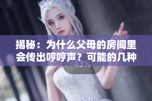 揭秘：为什么父母的房间里会传出哼哼声？可能的几种原因分析