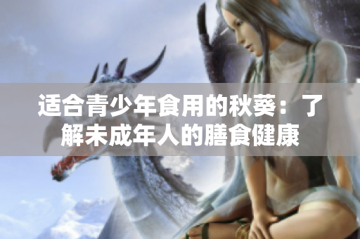适合青少年食用的秋葵：了解未成年人的膳食健康