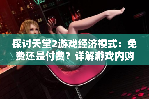 探讨天堂2游戏经济模式：免费还是付费？详解游戏内购与收费内容