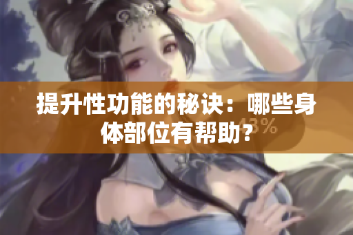 提升性功能的秘诀：哪些身体部位有帮助？