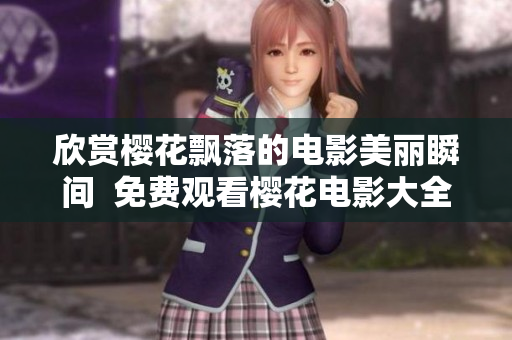 欣赏樱花飘落的电影美丽瞬间  免费观看樱花电影大全