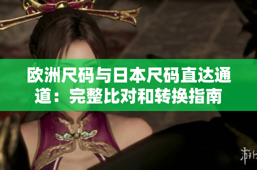 欧洲尺码与日本尺码直达通道：完整比对和转换指南