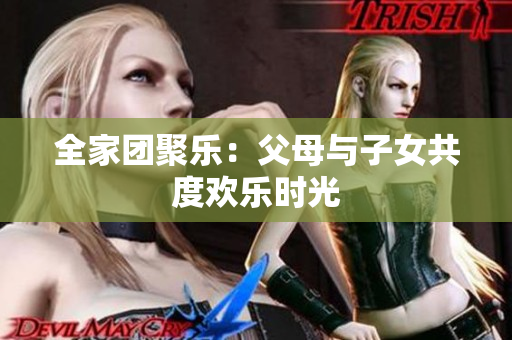 全家团聚乐：父母与子女共度欢乐时光
