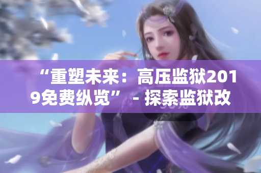 “重塑未来：高压监狱2019免费纵览” - 探索监狱改革与全球挑战