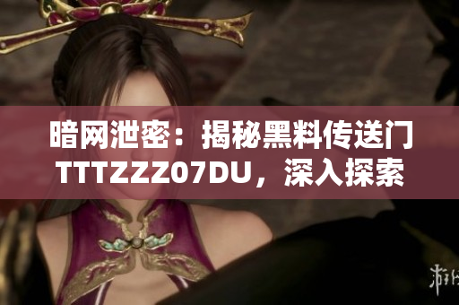 暗网泄密：揭秘黑料传送门TTTZZZ07DU，深入探索其运作与影响