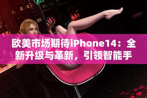 欧美市场期待iPhone14：全新升级与革新，引领智能手机风潮