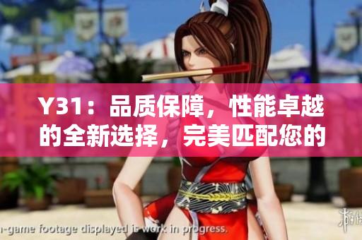 Y31：品质保障，性能卓越的全新选择，完美匹配您的需求！