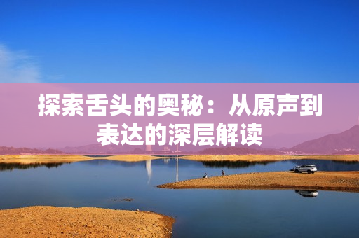 探索舌头的奥秘：从原声到表达的深层解读