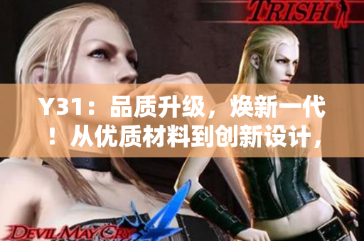 Y31：品质升级，焕新一代！从优质材料到创新设计，体验全新成色！