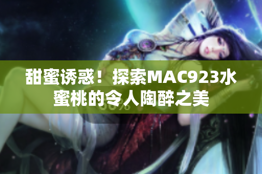 甜蜜诱惑！探索MAC923水蜜桃的令人陶醉之美