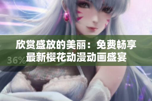 欣赏盛放的美丽：免费畅享最新樱花动漫动画盛宴