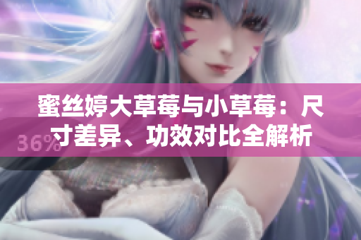 蜜丝婷大草莓与小草莓：尺寸差异、功效对比全解析