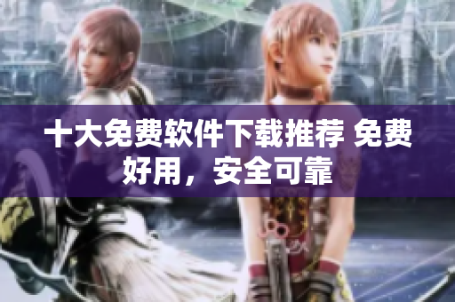 十大免费软件下载推荐 免费好用，安全可靠