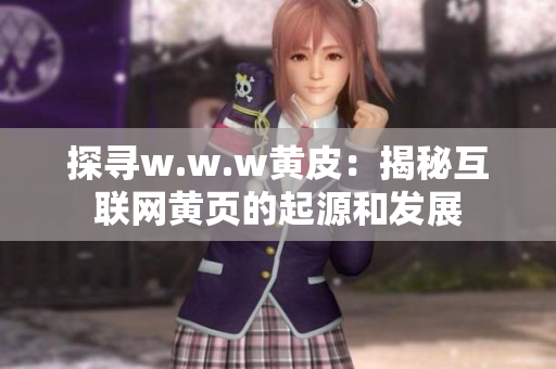 探寻w.w.w黄皮：揭秘互联网黄页的起源和发展